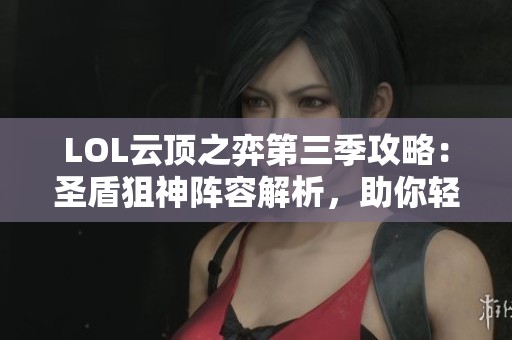 LOL云顶之弈第三季攻略：圣盾狙神阵容解析，助你轻松上分吃鸡！