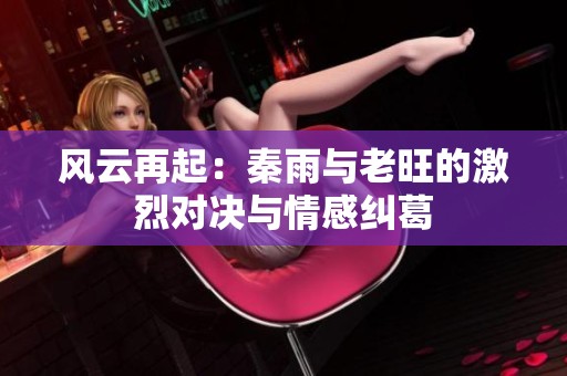 风云再起：秦雨与老旺的激烈对决与情感纠葛