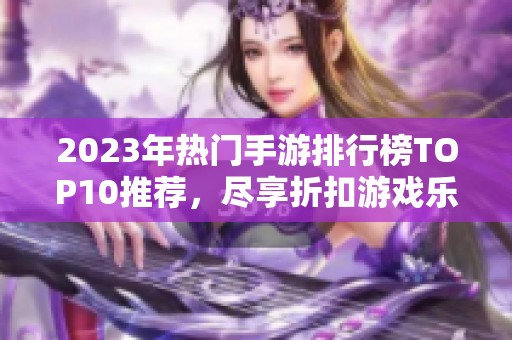 2023年热门手游排行榜TOP10推荐，尽享折扣游戏乐趣