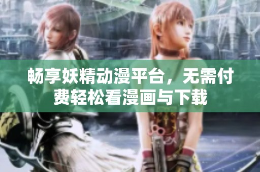 畅享妖精动漫平台，无需付费轻松看漫画与下载