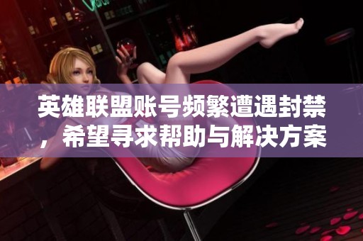 英雄联盟账号频繁遭遇封禁，希望寻求帮助与解决方案