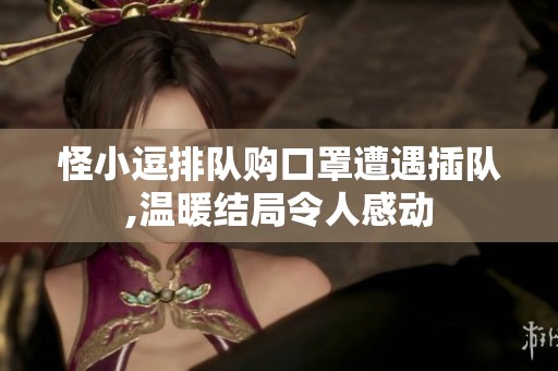 怪小逗排队购口罩遭遇插队,温暖结局令人感动