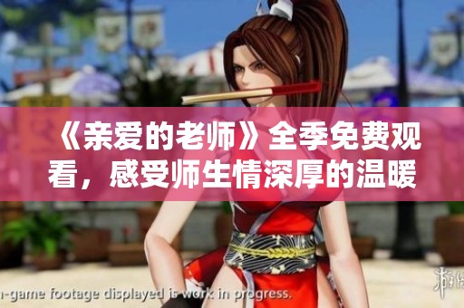 《亲爱的老师》全季免费观看，感受师生情深厚的温暖故事