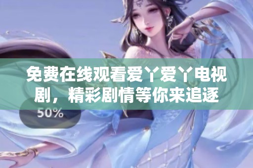 免费在线观看爱丫爱丫电视剧，精彩剧情等你来追逐