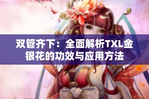 双管齐下：全面解析TXL金银花的功效与应用方法