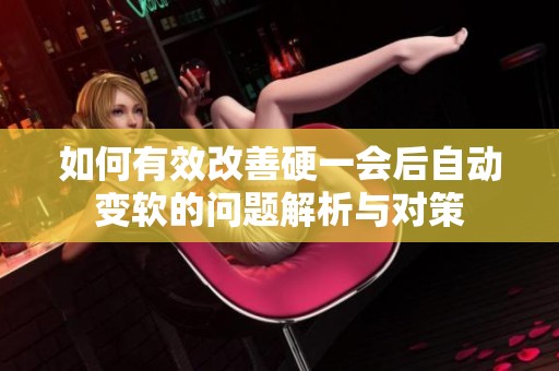 如何有效改善硬一会后自动变软的问题解析与对策