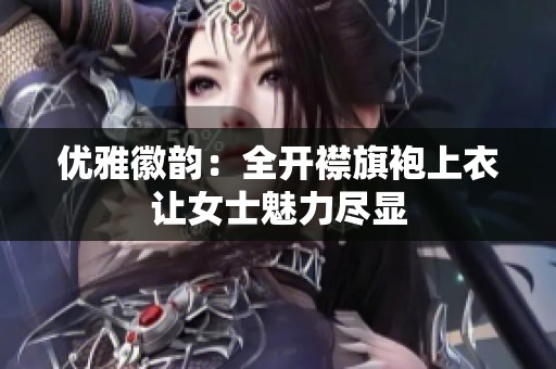 优雅徽韵：全开襟旗袍上衣让女士魅力尽显