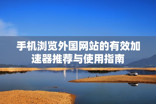 手机浏览外国网站的有效加速器推荐与使用指南