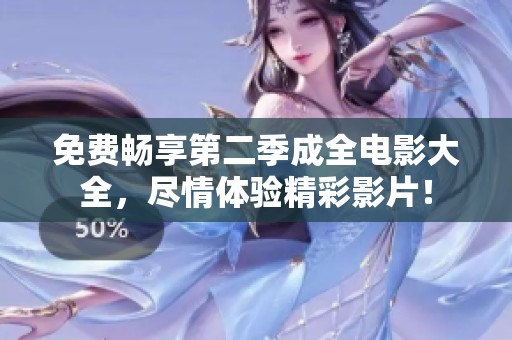 免费畅享第二季成全电影大全，尽情体验精彩影片！