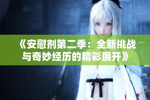 《安慰剂第二季：全新挑战与奇妙经历的精彩展开》