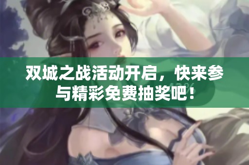 双城之战活动开启，快来参与精彩免费抽奖吧！