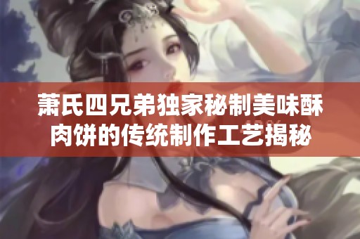 萧氏四兄弟独家秘制美味酥肉饼的传统制作工艺揭秘