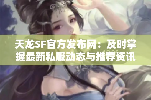 天龙SF官方发布网：及时掌握最新私服动态与推荐资讯