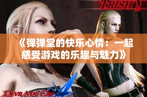 《弹弹堂的快乐心情：一起感受游戏的乐趣与魅力》