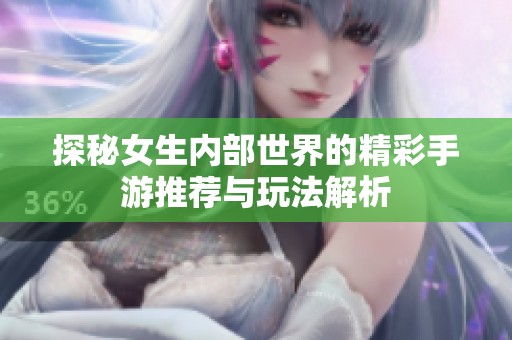 探秘女生内部世界的精彩手游推荐与玩法解析