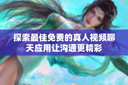 探索最佳免费的真人视频聊天应用让沟通更精彩