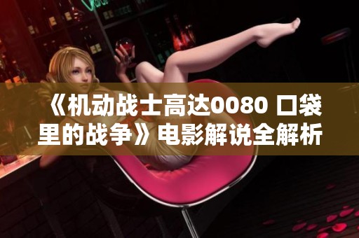 《机动战士高达0080 口袋里的战争》电影解说全解析与感受