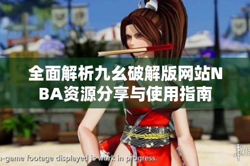 全面解析九幺破解版网站NBA资源分享与使用指南