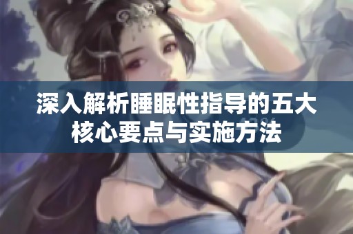 深入解析睡眠性指导的五大核心要点与实施方法