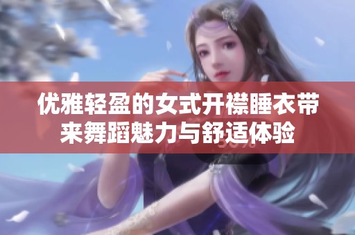 优雅轻盈的女式开襟睡衣带来舞蹈魅力与舒适体验
