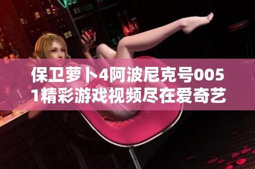 保卫萝卜4阿波尼克号0051精彩游戏视频尽在爱奇艺免费在线观看