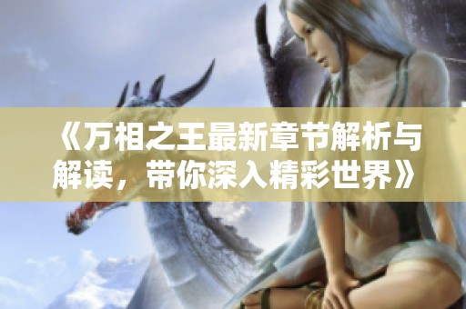 《万相之王最新章节解析与解读，带你深入精彩世界》