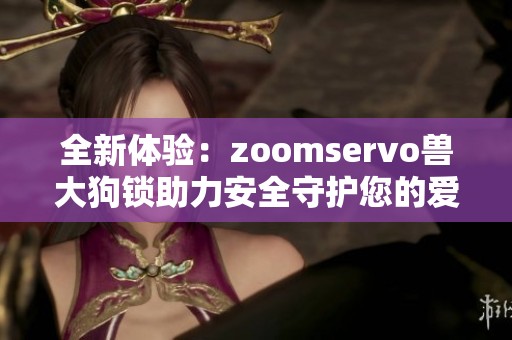 全新体验：zoomservo兽大狗锁助力安全守护您的爱犬