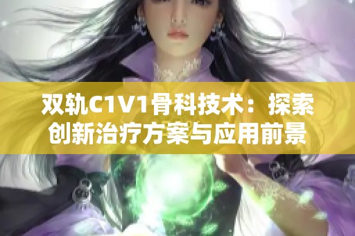 双轨C1V1骨科技术：探索创新治疗方案与应用前景
