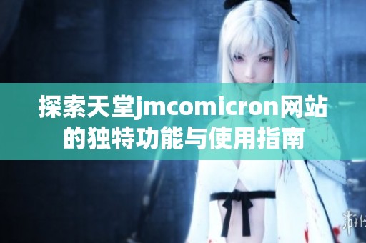 探索天堂jmcomicron网站的独特功能与使用指南
