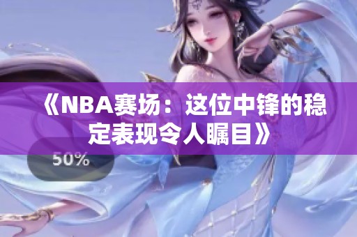《NBA赛场：这位中锋的稳定表现令人瞩目》