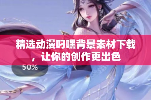 精选动漫叼嘿背景素材下载，让你的创作更出色