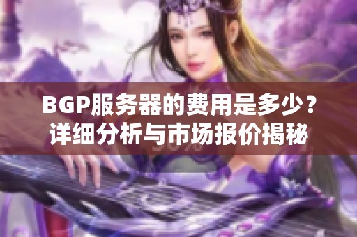 BGP服务器的费用是多少？详细分析与市场报价揭秘