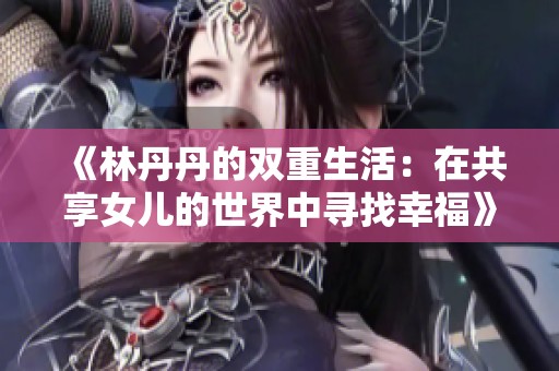 《林丹丹的双重生活：在共享女儿的世界中寻找幸福》