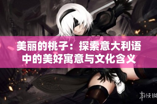美丽的桃子：探索意大利语中的美好寓意与文化含义