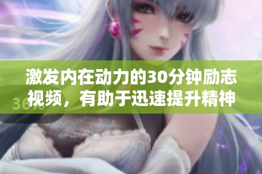 激发内在动力的30分钟励志视频，有助于迅速提升精神状态