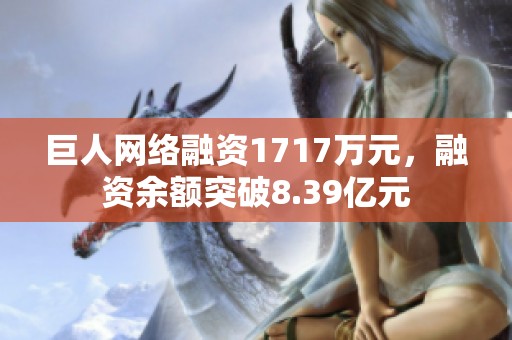 巨人网络融资1717万元，融资余额突破8.39亿元