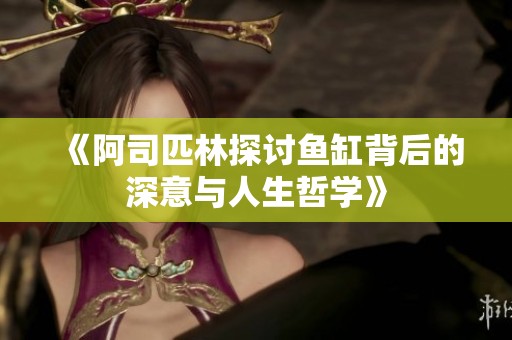 《阿司匹林探讨鱼缸背后的深意与人生哲学》