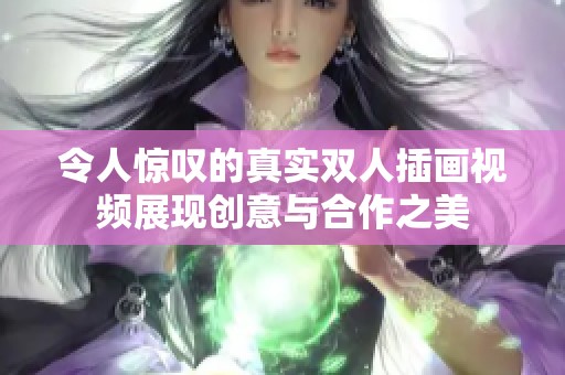 令人惊叹的真实双人插画视频展现创意与合作之美