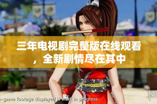 三年电视剧完整版在线观看，全新剧情尽在其中