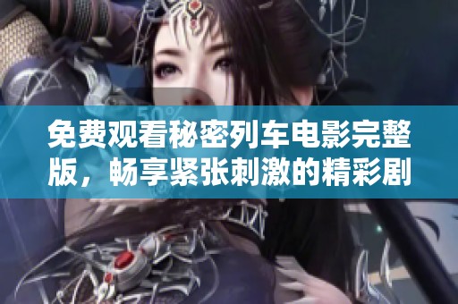 免费观看秘密列车电影完整版，畅享紧张刺激的精彩剧情