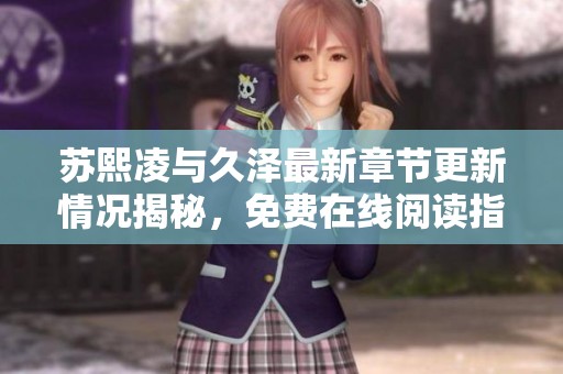 苏熙凌与久泽最新章节更新情况揭秘，免费在线阅读指南