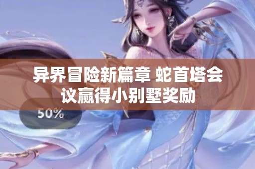 异界冒险新篇章 蛇首塔会议赢得小别墅奖励