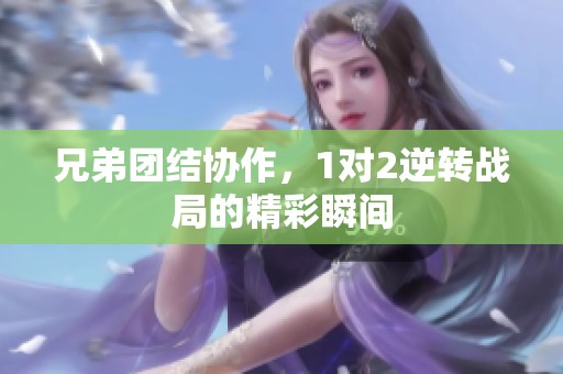 兄弟团结协作，1对2逆转战局的精彩瞬间