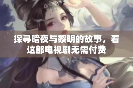 探寻暗夜与黎明的故事，看这部电视剧无需付费
