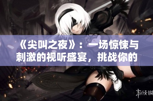 《尖叫之夜》：一场惊悚与刺激的视听盛宴，挑战你的胆量极限
