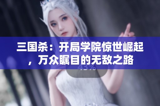 三国杀：开局学院惊世崛起，万众瞩目的无敌之路