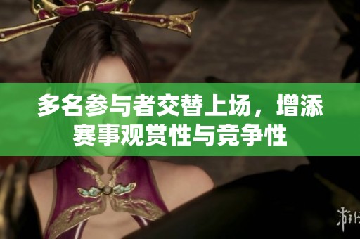 多名参与者交替上场，增添赛事观赏性与竞争性