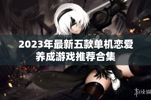 2023年最新五款单机恋爱养成游戏推荐合集