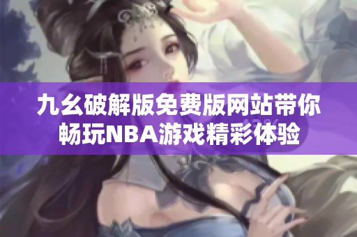 九幺破解版免费版网站带你畅玩NBA游戏精彩体验
