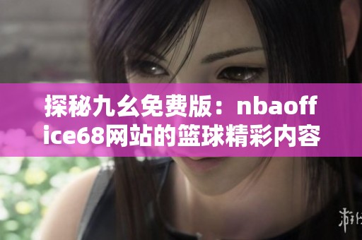 探秘九幺免费版：nbaoffice68网站的篮球精彩内容与特色